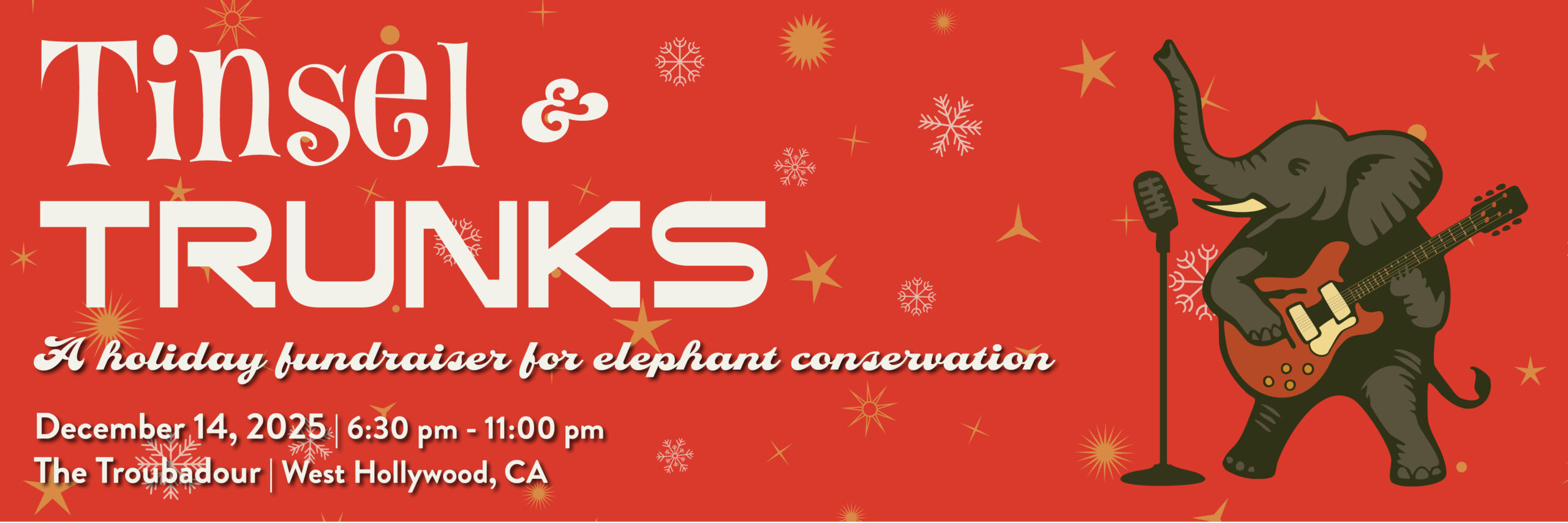 Tinsel and Trunks. A holiday fundraiser for elephant conservation. December 14, 2025. 6:30 pm to 11:00 pm at The Troubadour in West Hollywood, California.